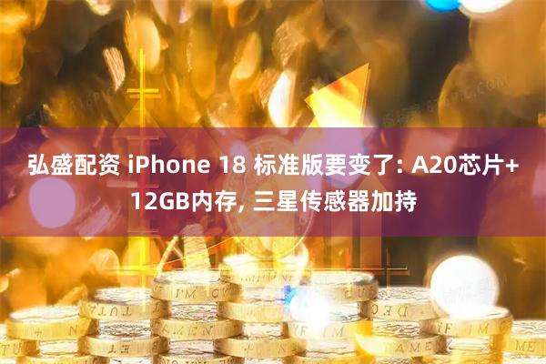 弘盛配资 iPhone 18 标准版要变了: A20芯片+12GB内存, 三星传感器加持