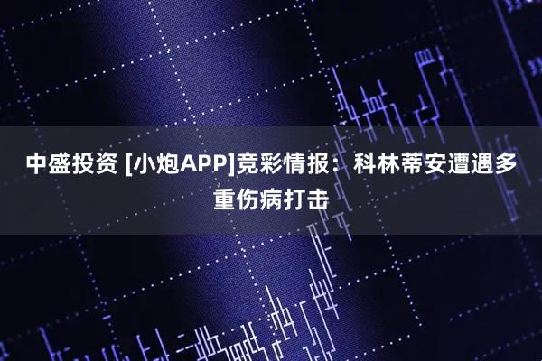 中盛投资 [小炮APP]竞彩情报：科林蒂安遭遇多重伤病打击